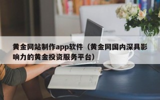 临猗黄金网站制作app软件（黄金网国内深具影响力的黄金投资服务平台）