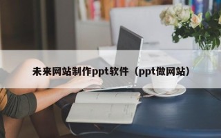 临猗未来网站制作ppt软件（ppt做网站）