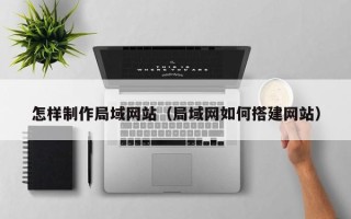 临猗怎样制作局域网站（局域网如何搭建网站）