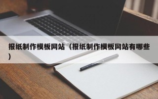 临猗报纸制作模板网站（报纸制作模板网站有哪些）