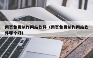 临猗网页免费制作网站软件（网页免费制作网站软件哪个好）