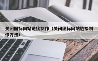 临猗关闭图标网站链接制作（关闭图标网站链接制作方法）