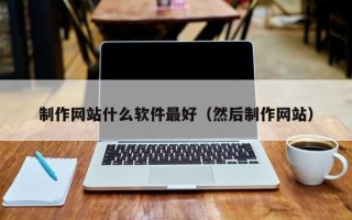 临猗制作网站什么软件最好（然后制作网站）