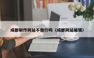 临猗成都制作网站不做行吗（成都网站编辑）