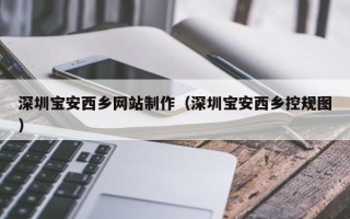 临猗深圳宝安西乡网站制作（深圳宝安西乡控规图）