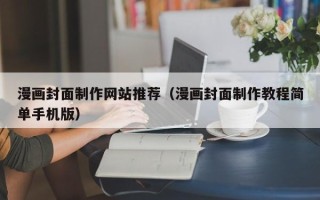 临猗漫画封面制作网站推荐（漫画封面制作教程简单手机版）